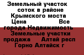 Земельный участок 90 соток в районе Крымского моста › Цена ­ 3 500 000 - Все города Недвижимость » Земельные участки продажа   . Алтай респ.,Горно-Алтайск г.